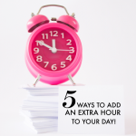 5 Ways to Add An Extra Hour to Your Day!