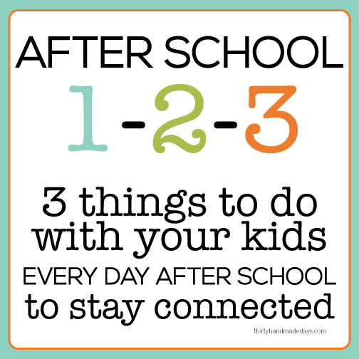 Kids idea: After school 1-2-3 3 things to do with your kids every day after school to stay connected www.thirtyhandmadedays.com